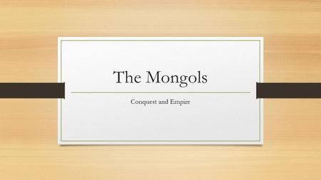 The Mongols Conquest and Empire. What will we learn? Temujin aka Genghis Khan Tactics used by Temujin Kublai Khan conquering China.