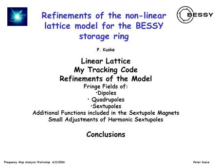 Frequency Map Analysis Workshop 4/2/2004 Peter Kuske Refinements of the non-linear lattice model for the BESSY storage ring P. Kuske Linear Lattice My.