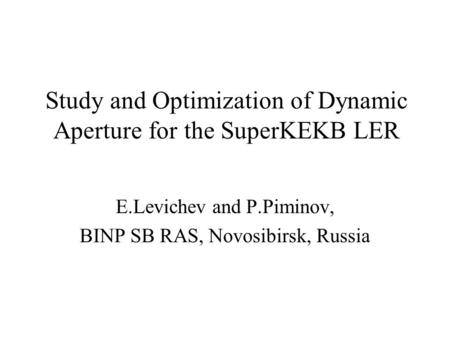 Study and Optimization of Dynamic Aperture for the SuperKEKB LER E.Levichev and P.Piminov, BINP SB RAS, Novosibirsk, Russia.