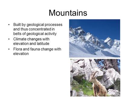 Mountains Built by geological processes and thus concentrated in belts of geological activity Climate changes with elevation and latitude Flora and fauna.