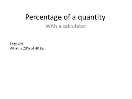 Percentage of a quantity With a calculator Example What is 23% of 40 kg.