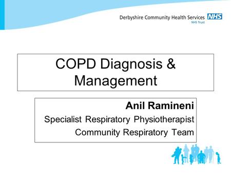 COPD Diagnosis & Management Anil Ramineni Specialist Respiratory Physiotherapist Community Respiratory Team.