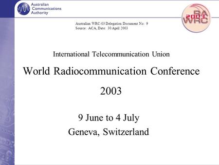 International Telecommunication Union World Radiocommunication Conference 2003 9 June to 4 July Geneva, Switzerland Australian WRC-03 Delegation Document.