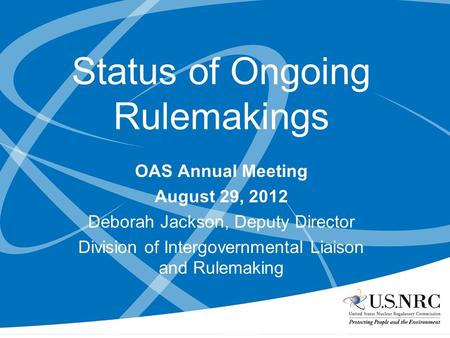 Status of Ongoing Rulemakings OAS Annual Meeting August 29, 2012 Deborah Jackson, Deputy Director Division of Intergovernmental Liaison and Rulemaking.