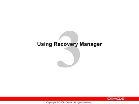 3 Copyright © 2006, Oracle. All rights reserved. Using Recovery Manager.