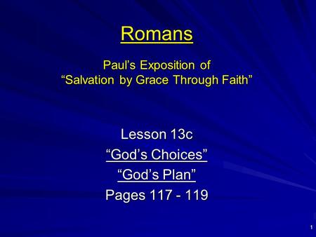 1 Romans Paul’s Exposition of “Salvation by Grace Through Faith” Lesson 13c “God’s Choices” “God’s Plan” Pages 117 - 119.