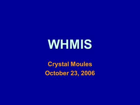WHMIS Crystal Moules October 23, 2006. WHMIS W orkplace H azardous M aterials I nformation S ystem.