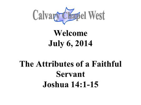 Welcome July 6, 2014 The Attributes of a Faithful Servant Joshua 14:1-15.