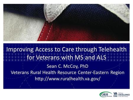 Improving Access to Care through Telehealth for Veterans with MS and ALS Sean C. McCoy, PhD Veterans Rural Health Resource Center-Eastern Region