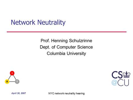 April 30, 2007 NYC network neutrality hearing Network Neutrality Prof. Henning Schulzrinne Dept. of Computer Science Columbia University.