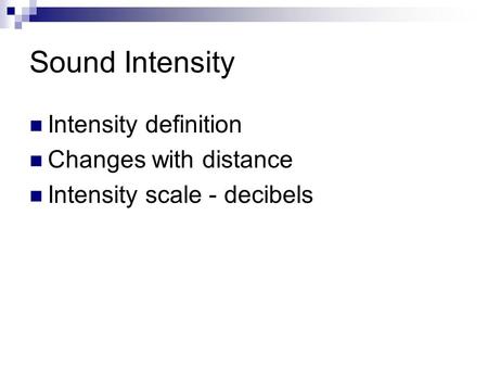 Sound Intensity Intensity definition Changes with distance Intensity scale - decibels.