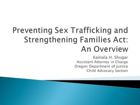 Kamala H. Shugar Assistant Attorney in Charge Oregon Department of Justice Child Advocacy Section.