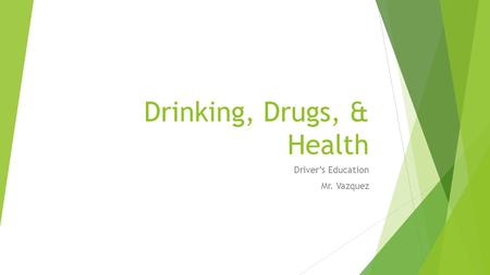 Drinking, Drugs, & Health Driver’s Education Mr. Vazquez.