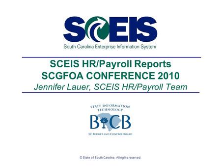 © State of South Carolina. All rights reserved. SCEIS HR/Payroll Reports SCGFOA CONFERENCE 2010 Jennifer Lauer, SCEIS HR/Payroll Team.