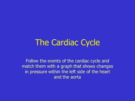 The Cardiac Cycle Follow the events of the cardiac cycle and match them with a graph that shows changes in pressure within the left side of the heart and.