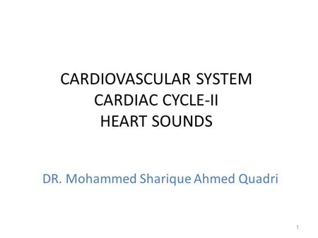 CARDIOVASCULAR SYSTEM CARDIAC CYCLE-II HEART SOUNDS 1 DR. Mohammed Sharique Ahmed Quadri.