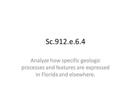 Sc.912.e.6.4 Analyze how specific geologic processes and features are expressed in Florida and elsewhere.