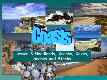Lesson 3 Headlands, Cracks, Caves, Arches and Stacks