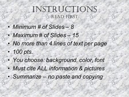 INSTRUCTIONS Read First Minimum # of Slides – 8 Maximum # of Slides – 15 No more than 4 lines of text per page 100 pts. You choose: background, color,