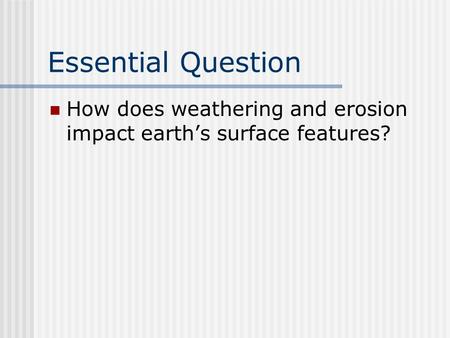 Essential Question How does weathering and erosion impact earth’s surface features?