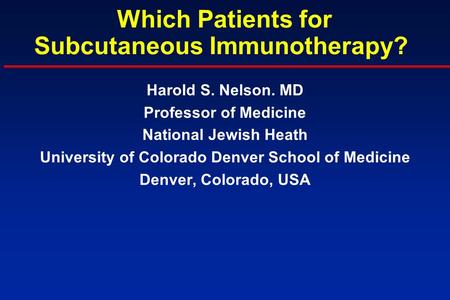 Which Patients for Subcutaneous Immunotherapy? Harold S. Nelson. MD Professor of Medicine National Jewish Heath University of Colorado Denver School of.