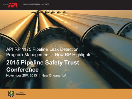 2015 Pipeline Safety Trust Conference November 20 th, 2015 | New Orleans, LA API RP 1175 Pipeline Leak Detection Program Management – New RP Highlights.