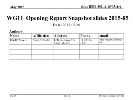 Doc.: IEEE 802.11-15/0511r1 Report May 2015 D. Stanley, Aruba NetworksSlide 1 WG11 Opening Report Snapshot slides 2015-05 Date: 2015-05-10 Authors: