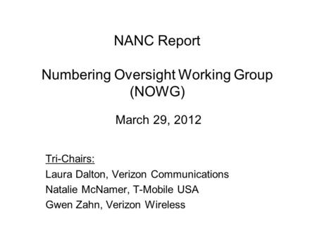 NANC Report Numbering Oversight Working Group (NOWG) March 29, 2012 Tri-Chairs: Laura Dalton, Verizon Communications Natalie McNamer, T-Mobile USA Gwen.