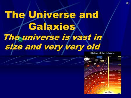 The Universe and Galaxies The universe is vast in size and very very old.
