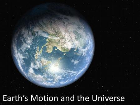 Earth’s Motion and the Universe. – The Universe is made of galaxies – Galaxies are made of many stars – Some stars have planetary systems (similar to.