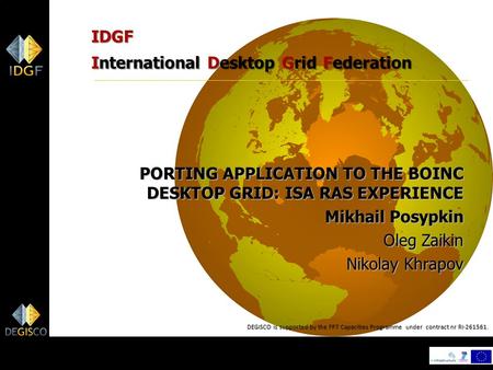 1 IDGF International Desktop Grid Federation PORTING APPLICATION TO THE BOINC DESKTOP GRID: ISA RAS EXPERIENCE Mikhail Posypkin Oleg Zaikin Nikolay Khrapov.