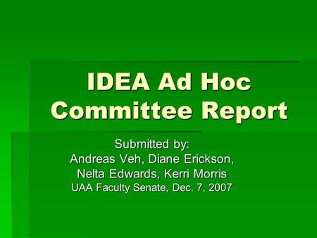 IDEA Ad Hoc Committee Report Submitted by: Andreas Veh, Diane Erickson, Nelta Edwards, Kerri Morris UAA Faculty Senate, Dec. 7, 2007.