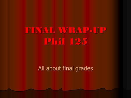 FINAL WRAP-UP Phil 125 All about final grades. Q UIZ AND F INAL The Quiz: The Quiz: 40 % of your final exam The Final: The Final: 60 % of your final exam.