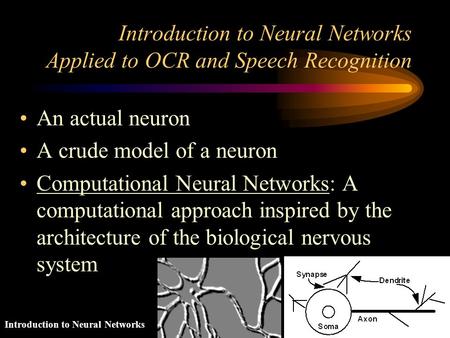 Introduction to Neural Networks Introduction to Neural Networks Applied to OCR and Speech Recognition An actual neuron A crude model of a neuron Computational.