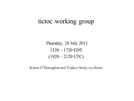 Tictoc working group Thursday, 28 July 2011 1520 – 1720 EDT (1920 – 2120 UTC) Karen O’Donoghue and Yaakov Stein, co-chairs.