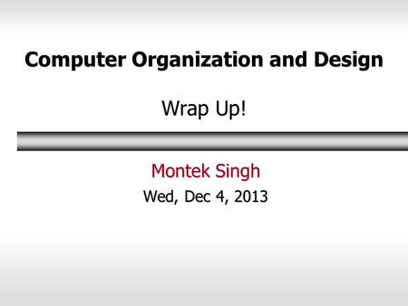 Computer Organization and Design Wrap Up! Montek Singh Wed, Dec 4, 2013.