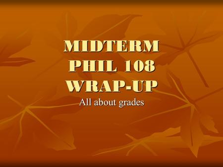 MIDTERM PHIL 108 WRAP-UP All about grades. SCANTRON AND ESSAYS Part 1, scantron, max. 50 points Part 1, scantron, max. 50 points Part 2, short essays,