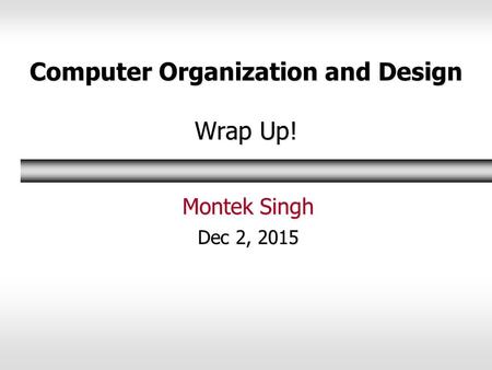 Computer Organization and Design Wrap Up! Montek Singh Dec 2, 2015.