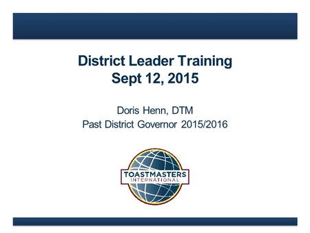 District Leader Training Sept 12, 2015 Doris Henn, DTM Past District Governor 2015/2016.