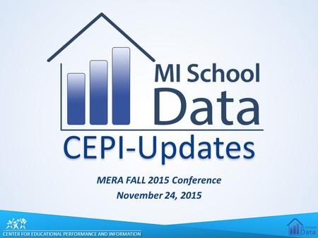 CENTER FOR EDUCATIONAL PERFORMANCE AND INFORMATION CEPI-Updates MERA FALL 2015 Conference November 24, 2015.