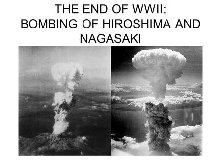 THE END OF WWII: BOMBING OF HIROSHIMA AND NAGASAKI.