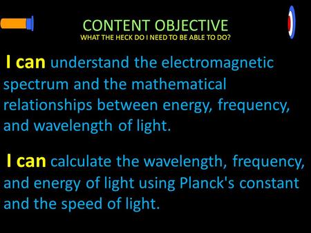 CONTENT OBJECTIVE understand the electromagnetic spectrum and the mathematical relationships between energy, frequency, and wavelength of light. WHAT.