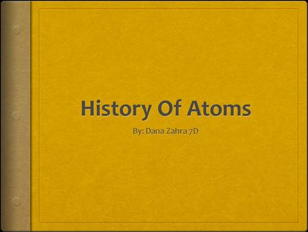 History Of Atoms By: Dana Zahra 7D.