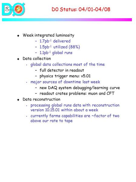 D0 Status: 04/01-04/08 u Week integrated luminosity –1.7pb -1 delivered –1.5pb -1 utilized (88%) –1.1pb -1 global runs u Data collection s global data.