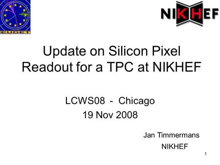 1 Update on Silicon Pixel Readout for a TPC at NIKHEF LCWS08 - Chicago 19 Nov 2008 Jan Timmermans NIKHEF.