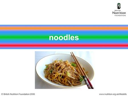 © British Nutrition Foundation 2006www.nutrition.org.uk/lifeskills noodles.