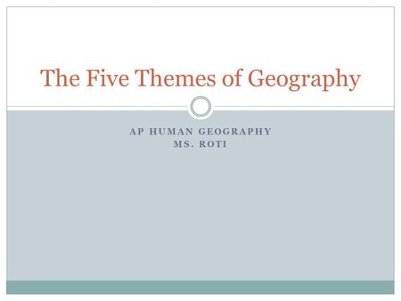 AP HUMAN GEOGRAPHY MS. ROTI The Five Themes of Geography.