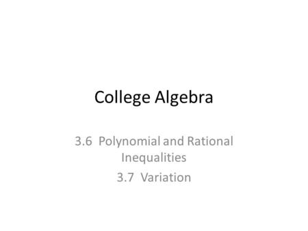 College Algebra 3.6 Polynomial and Rational Inequalities 3.7 Variation.
