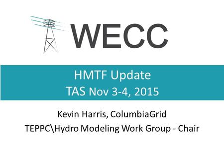HMTF Update TAS Nov 3-4, 2015 Kevin Harris, ColumbiaGrid TEPPC\Hydro Modeling Work Group - Chair.