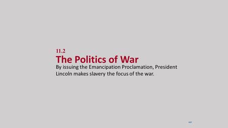 11.2 The Politics of War By issuing the Emancipation Proclamation, President Lincoln makes slavery the focus of the war. NEXT.